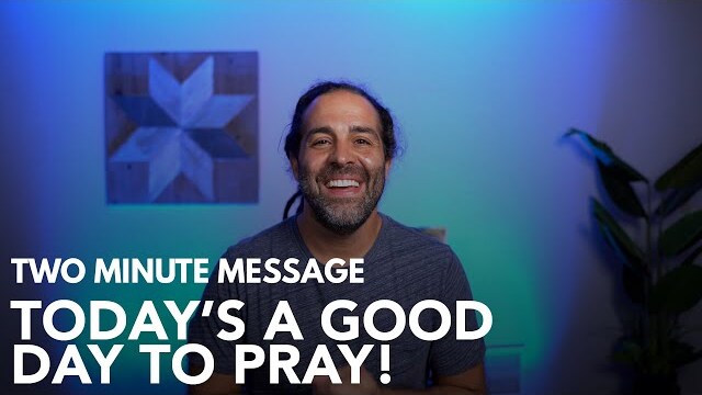 Today's a Good Day to Pray! - Two Minute Message