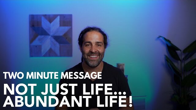 Not Just Life...Abundant Life!! - Two Minute Message
