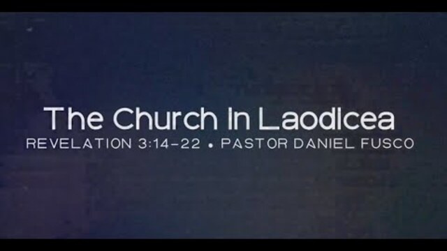 The Church in Laodicea (Revelation 3:14-22) - Pastor Daniel Fusco