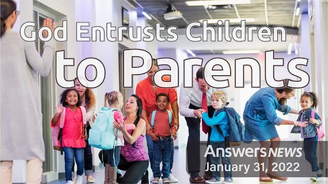 God Entrusts Children to Parents - Answers News: January 31, 2022