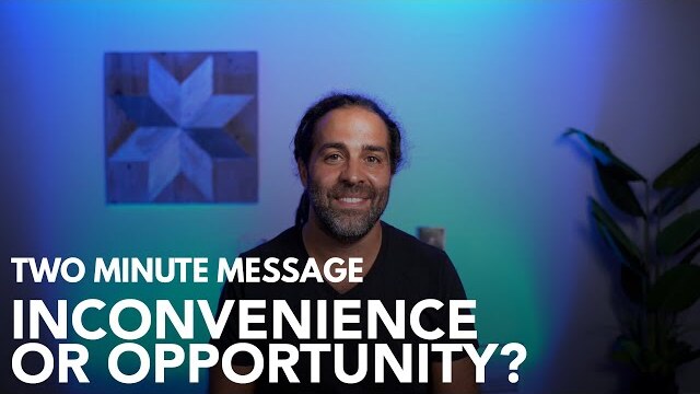 Inconvenience or Opportunity - Two Minute Message