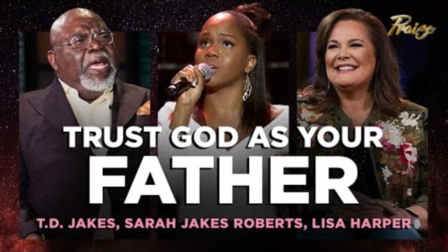 T.D. Jakes, Sarah Jakes Roberts, Lisa Harper: Trust God As Your Father (Mashup) | Praise on TBN