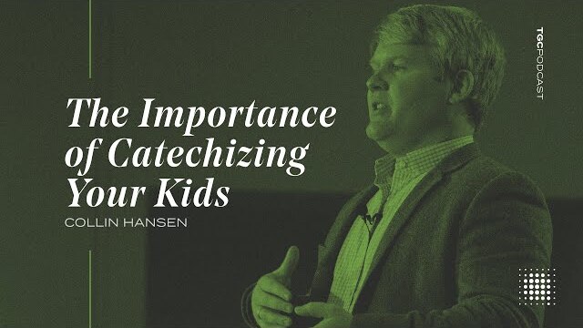 Collin Hansen | The Importance of Catechizing Your Kids | TGC Podcast