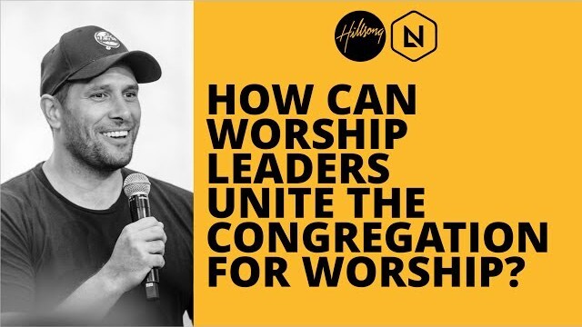 How Can Worship Leaders Unite The Congregation For Worship? | Hillsong Leadership Network