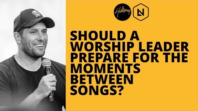Should A Worship Leader Prepare For The Moments Between Songs? | Hillsong Leadership Network