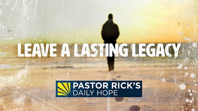 Leave a Lasting Legacy | Pastor Rick's Daily Hope