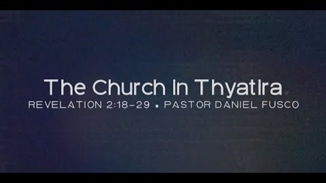 The Church in Thyatira (Revelation 2:18-29) - Pastor Daniel Fusco