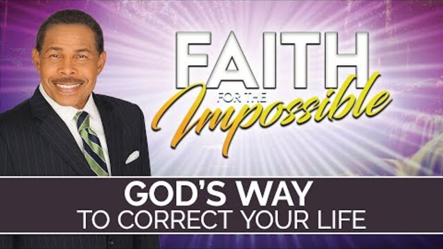 GOD's Way To Correct Your Life - Faith For The Impossible