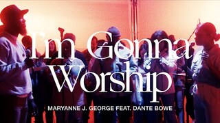I'm Gonna Worship (feat. Dante Bowe)- Maryanne J. George | TRIBL