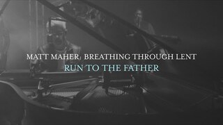 Matt Maher - Run To The Father (Breathing Through Lent)
