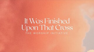 It Was Finished Upon That Cross (Official Lyric Video) | The Worship Initiative feat. Robbie Seay