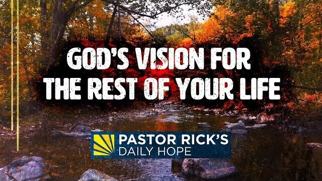 God's Vision for the Rest of Your Life | Pastor Rick's Daily Hope