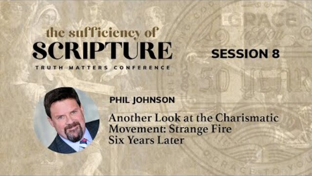 Session 8: Another Look at the Charismatic Movement: Strange Fire Six Years Later (Phil Johnson)