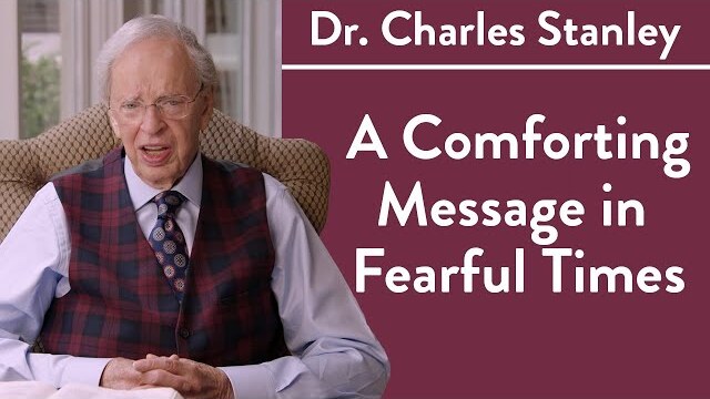 A Comforting Message in Fearful Times– Dr. Charles Stanley