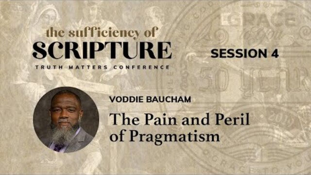 Session 4: The Pain and Peril of Pragmatism (Voddie Baucham)