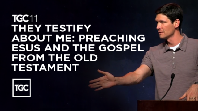 TGC11 | They Testify About Me: Preaching Jesus and the Gospel from the Old Testament