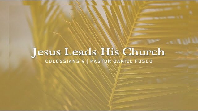 Jesus Leads His Church (Colossians 4) - Pastor Daniel Fusco