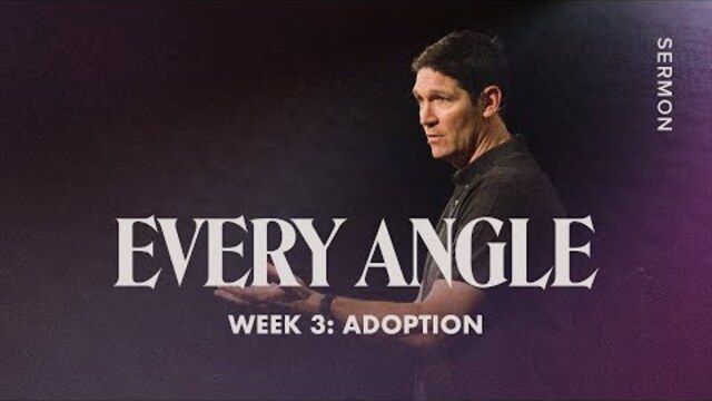 Adoption – Every Angle – Week 3 – Sermon – Matt Chandler – 8/7/22
