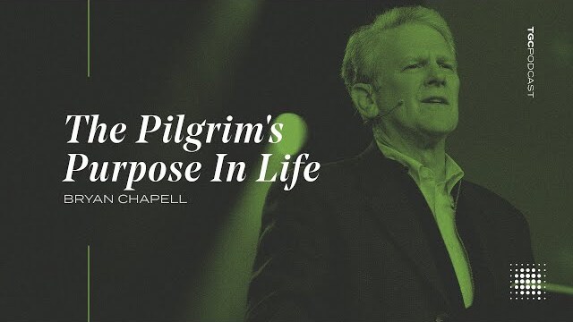 Bryan Chapell | The Pilgrim's Purpose In Life | TGC Podcast