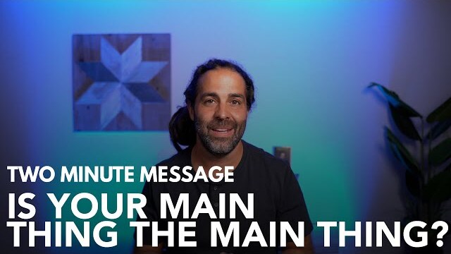 Is YOUR Main Thing THE Main Thing? - Two Minute Message