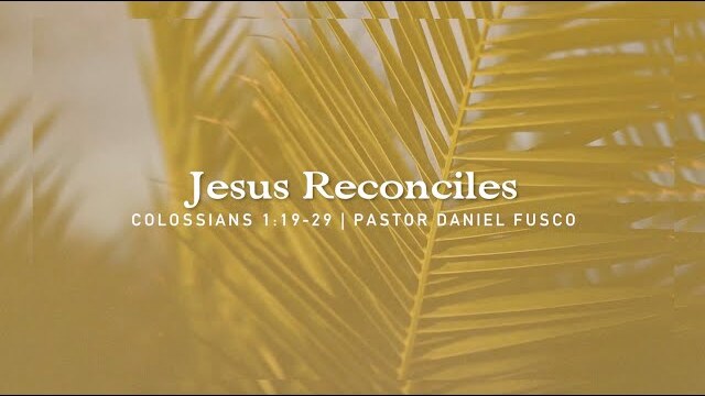 Jesus Reconciles (Colossians 1:19-29) - Pastor Daniel Fusco