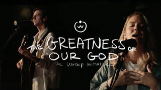 The Greatness Of Our God |The Worship Initiative feat. Hannah Hardin and John Marc Kohl