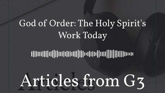 God of Order: The Holy Spirit's Work Today – Articles from G3