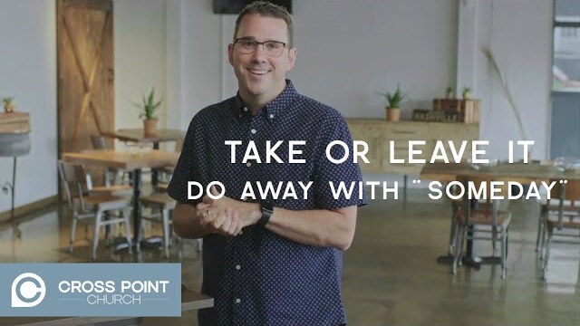 TAKE IT OR LEAVE IT: WEEK 5 | Do Away With "Someday"