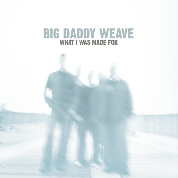 What I Was Made For | Big Daddy Weave