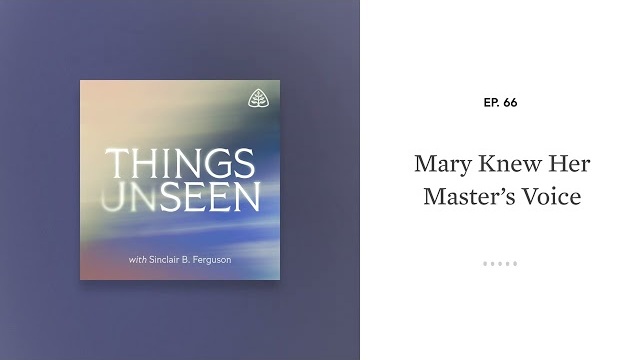 Mary Knew Her Master’s Voice: Things Unseen with Sinclair B. Ferguson