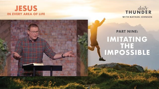 Imitating the Impossible // Jesus in Every Area of Life 09 (Nathan Johnson)