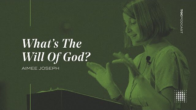 Aimee Joseph | What's The Will Of God? | TGC Podcast