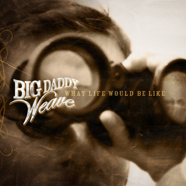 What Life Would Be Like | Big Daddy Weave