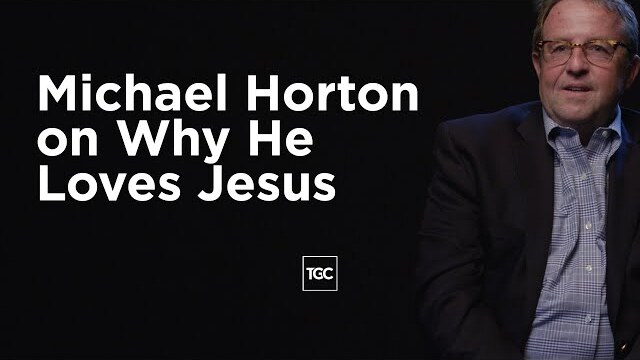 Michael Horton on Why He Loves Jesus