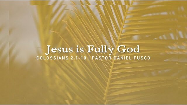 Jesus is Fully God (Colossians 2:1-10) - Pastor Daniel Fusco