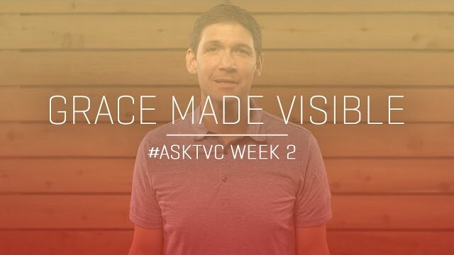 Grace Made Visible: #askTVC Week 2