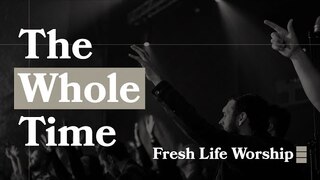 The Whole Time // Fresh Life Worship
