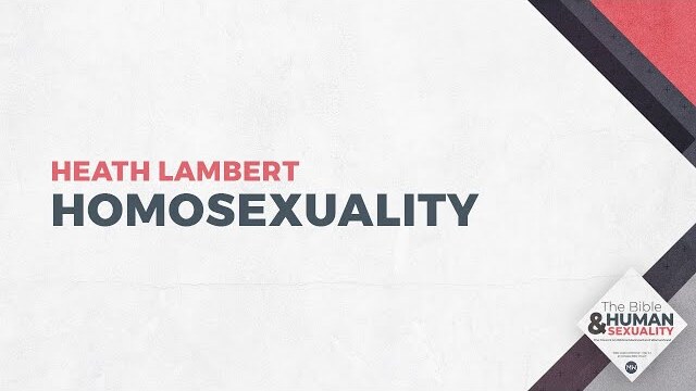 Homosexuality | The Bible & Human Sexuality | Pastor Heath Lambert