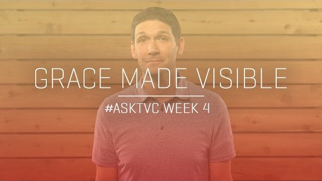Grace Made Visible: #askTVC Week 4
