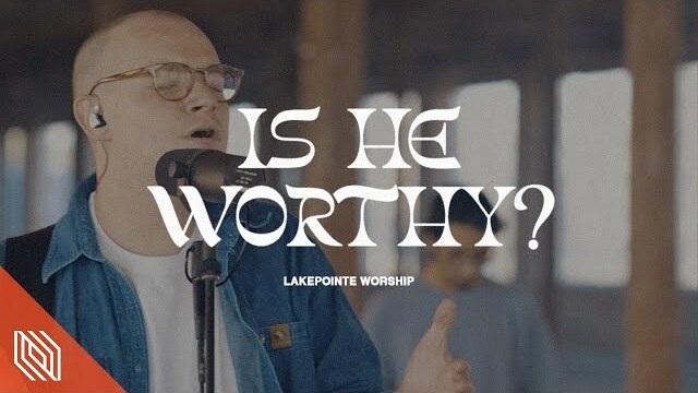 Lakepointe Worship - Is He Worthy?