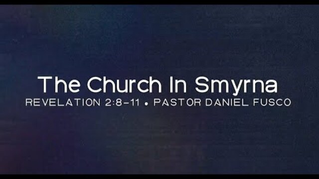 The Church in Smyrna (Revelation 2:8-11) - Pastor Daniel Fusco