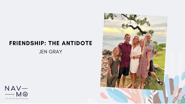 Friendship: The Antidote | Navigating Motherhood | Jen Gray