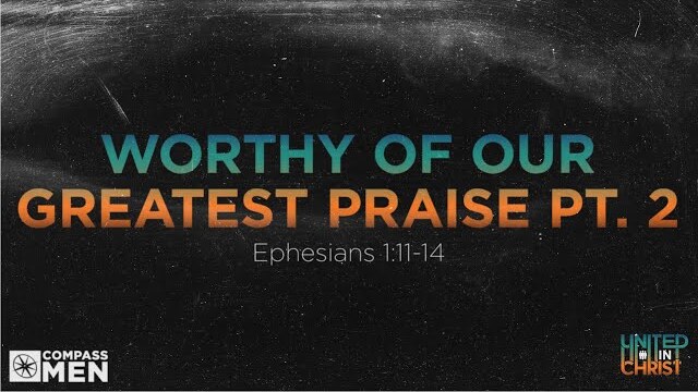 Worthy of Our Greatest Praise Part 2 (Ephesians 1:11-14) | Men's Bible Study | Pastor Kellen Allen