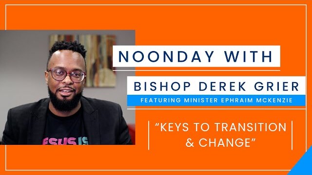 10.15 - Noonday with Bishop Derek Grier feat  Ephraim McKenzie - "KEYS TO TRANSITION & CHANGE"