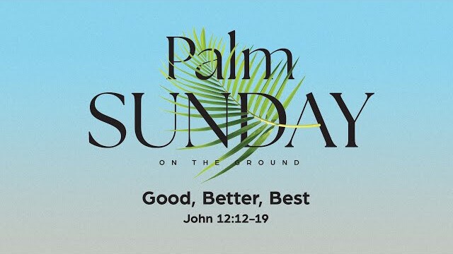Saturday 6:30 PM: Good, Better, Best - John 12:12-19 - Skip Heitzig