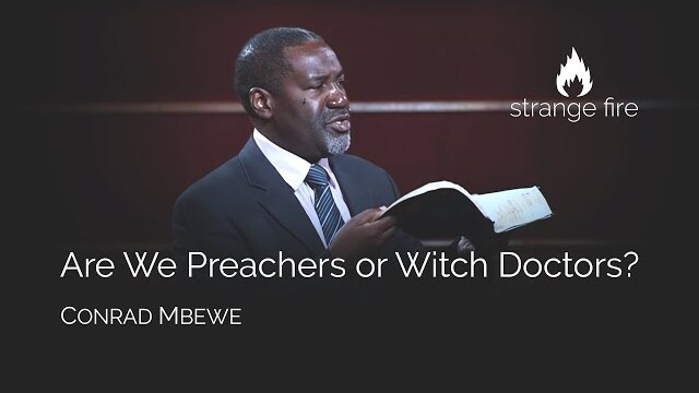 Are We Preachers or Witch Doctors? (Conrad Mbewe) Strange Fire Conference