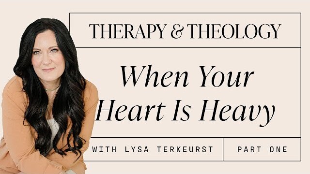 Therapy & Theology: When Your Heart Is Heavy With Lysa TerKeurst: Part 1