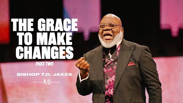 The Grace to Make Changes: Part 2 - Bishop T.D. Jakes