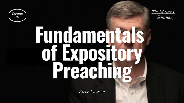 Lecture 8: Fundamentals of Expository Preaching - Dr. Steven Lawson