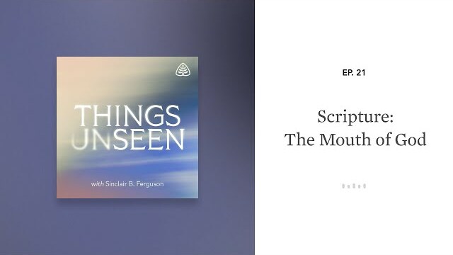 Scripture: The Mouth of God: Things Unseen with Sinclair B. Ferguson